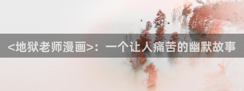 51漫画在线观看黄：<地狱老师漫画>：一个让人痛苦的幽默故事