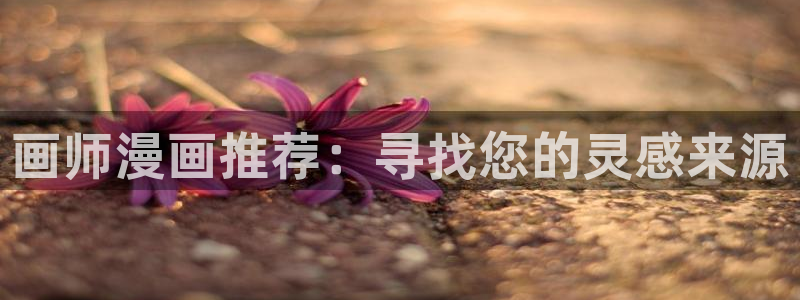 欧美日51漫画画：画师漫画推荐：寻找您的灵感来源