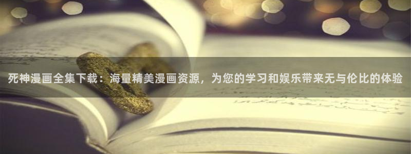 51漫画画大全全文免费阅读：死神漫画全集下载：海量精美漫画资源，为您的学习和娱乐带来无与伦比的体验