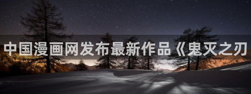 51漫画嘿咻漫画免费：中国漫画网发布最新作品《鬼灭之刃