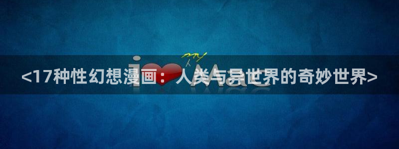 51漫画漫画免费下拉：<17种性幻想漫画：人类与异世界的奇妙世界>