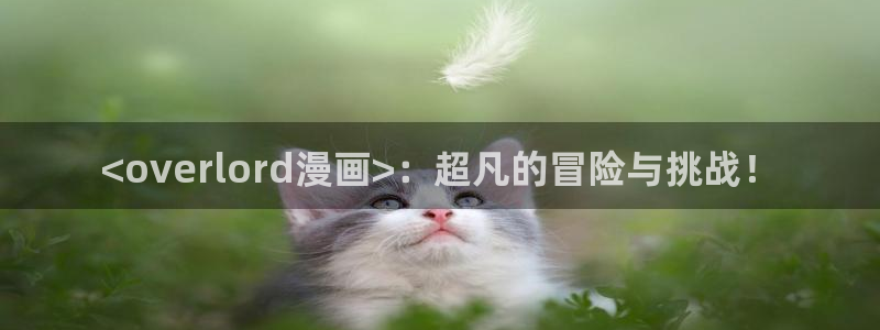 来我床上的男人们51漫画免费看：<overlord漫画>：超凡的冒险与挑战！