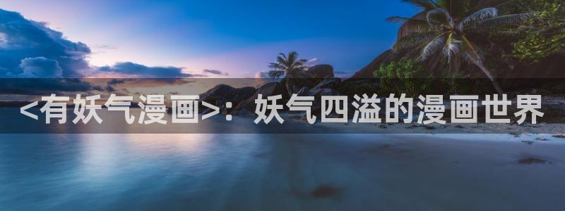 51漫画漫画网址推荐：<有妖气漫画>：妖气四溢的漫画世界