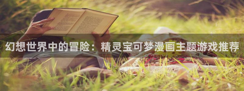 日51漫画画在线：幻想世界中的冒险：精灵宝可梦漫画主题游戏推荐