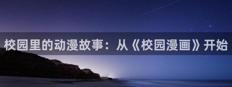 免费51漫画漫画网址：校园里的动漫故事：从《校园漫画》开始