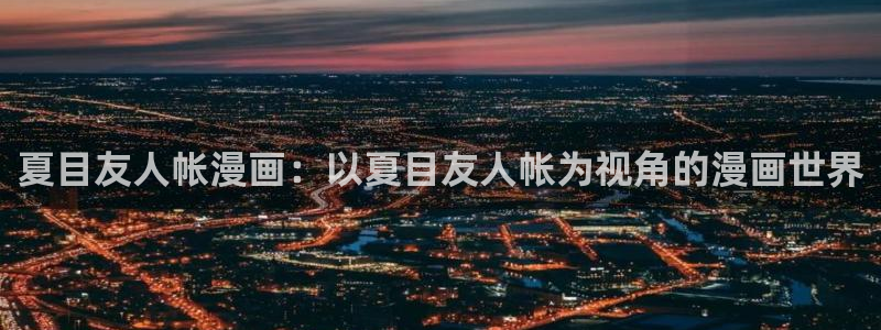 51漫画无羞遮无删减漫画yy：夏目友人帐漫画：以夏目友人帐为视角的漫画世界