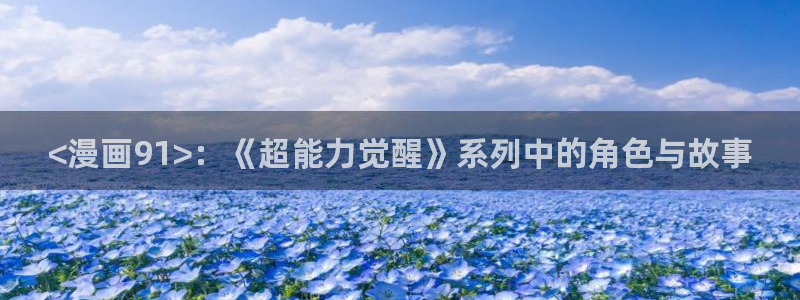 51漫画免费漫画在线观看下拉式漫：<漫画91>：《超能力觉醒》系列中的角色与故事