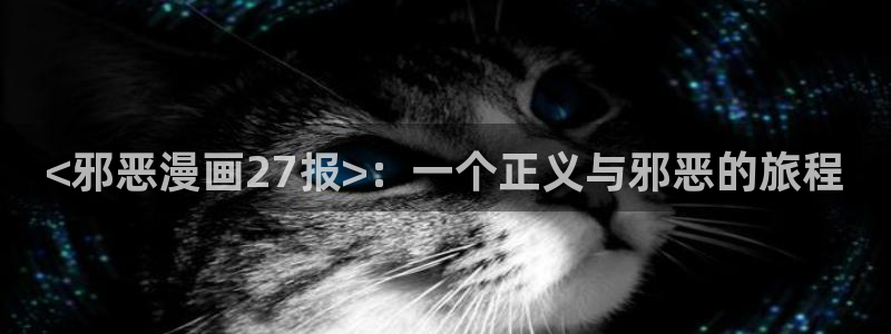 51漫画漫画免费观看全集：<邪恶漫画27报>：一个正义与邪恶的旅程