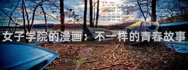 败伦之夜漫画免费下拉式51漫画：女子学院的漫画：不一样的青春故事