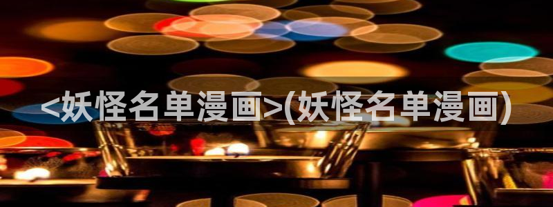 51漫画 在线免费观看：<妖怪名单漫画>(妖怪名单漫画)